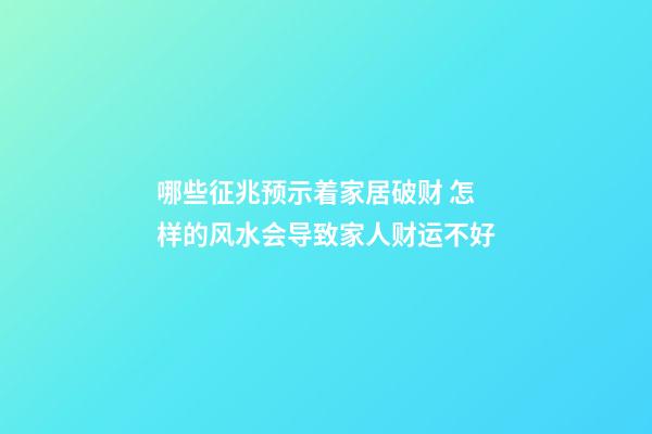 哪些征兆预示着家居破财 怎样的风水会导致家人财运不好